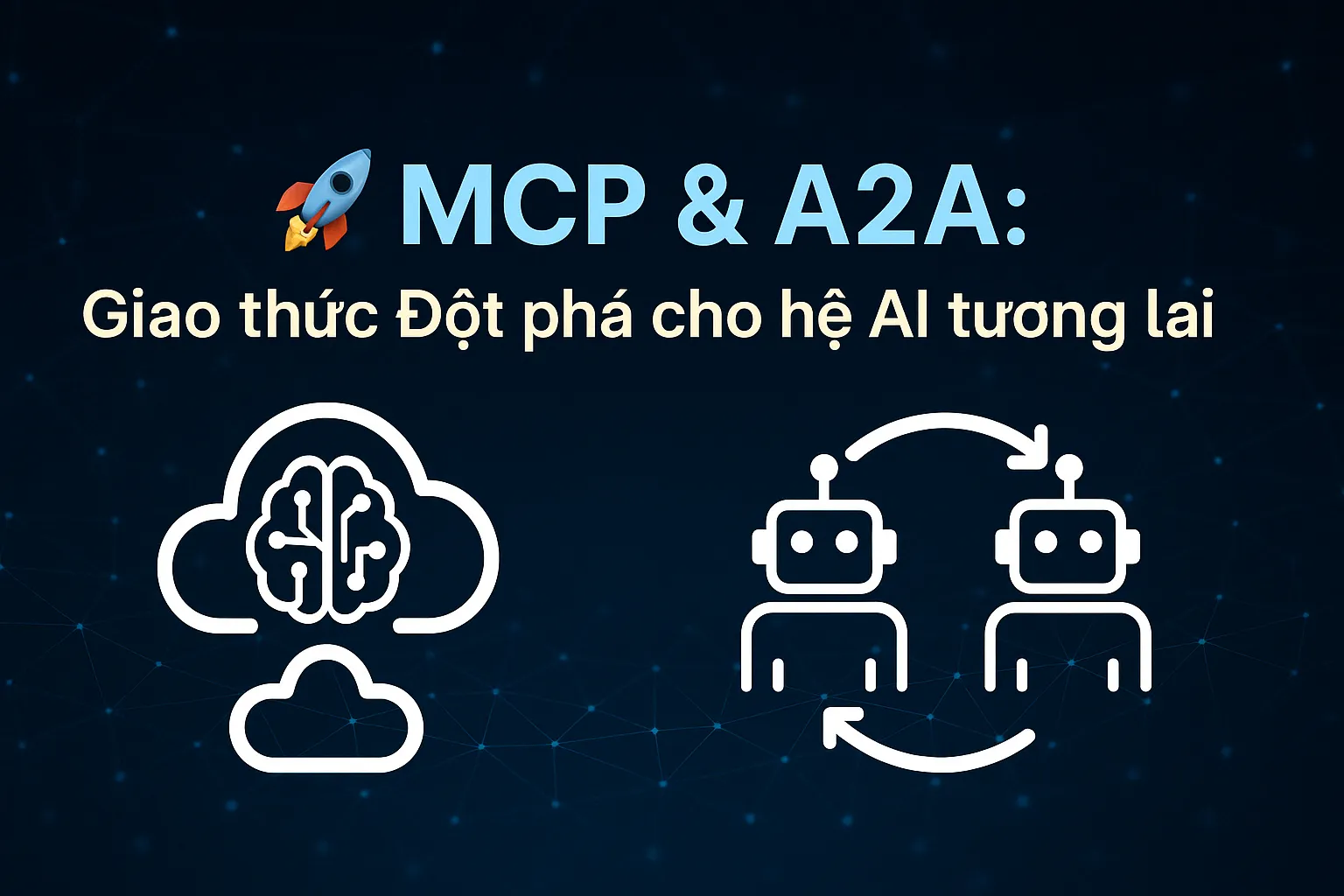 Hướng dẫn chi tiết về MCP và A2A: Tương lai của giao thức AI